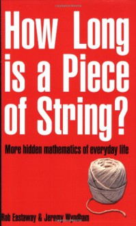 How Long Is a Piece of String?: More Hidden Mathematics of Everyday Life - Robert Eastaway,Jeremy Wyndham