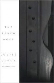 The Seven Ages - Louise Glück