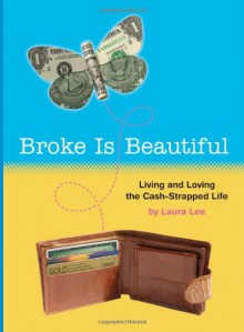 Broke Is Beautiful: Living and Loving the Cash-Strapped Life - Laura Lee