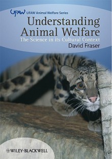 Understanding Animal Welfare: The Science in Its Cultural Context - David Fraser