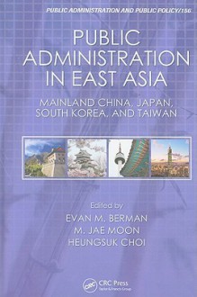 Public Administration in East Asia: Mainland China, Japan, South Korea, Taiwan - Evan M. Berman