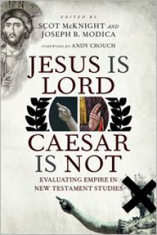 Jesus Is Lord, Caesar Is Not: Evaluating Empire in New Testament Studies - Andy Crouch, Scot McKnight, Joseph B. Modica