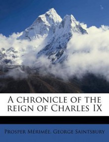 A Chronicle of the Reign of Charles IX - Prosper Mérimée, George Saintsbury