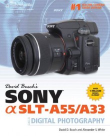 David Busch's Sony Alpha SLT-A55/A33 Guide to Digital Photography, 1st Edition - David D. Busch, Alexander S. White