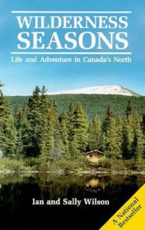 Wilderness Seasons: Life and Adventure in Canada's North - Ian Wilson, Sally Wilson