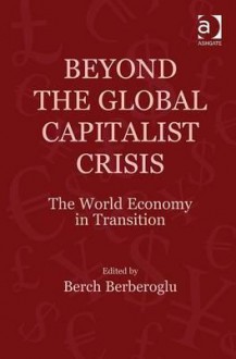 Beyond the Global Capitalist Crisis: The World Economy in Transition - Berch Berberoglu