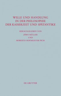 Wille Und Handlung in Der Philosophie Der Kaiserzeit Und Sp Tantike - Jörn Müller, Roberto Hofmeister Pich