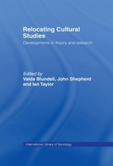 Relocating Cultural Studies: Developments in Theory and Research - Valda Blundell, John Shepherd, Ian Taylor