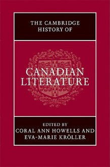 The Cambridge History of Canadian Literature - Coral Ann Howells, Eva-Marie Kröller