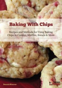 Baking With Chips: Recipes and Methods for Using Baking Chips in Cookies, Muffins, Breads and More - Dennis Weaver