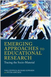 Emerging Approaches to Educational Research: Tracing the Socio-Material - Tara Fenwick, Richard Edwards, Peter Sawchuk