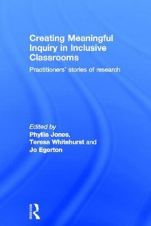 Creating Meaningful Inquiry in Inclusive Classrooms: Practitioners' Stories of Research - Phyllis Jones, Teresa Whitehurst