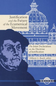 Justification and the Future of the Ecumenical Movement: The Joint Declaration on the Doctrine of Justification - William G. Rusch, Henry Chadwick