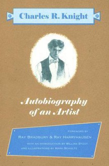 Autobiography of an Artist: Charles R. Knight (Introductions by Ray Bradbury & Ray Harryhausen) - Charles R. Knight, Mark Schultz