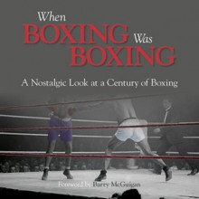 When Boxing Was Boxing: A Nostalgic Look at a Century of Boxing - Adam Powley