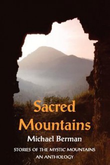 Sacred Mountains: Stories of the Mystic Mountains an Anthology - Michael Berman