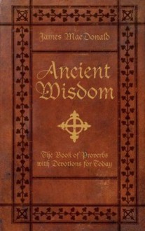 Ancient Wisdom: The Book of Proverbs With Devotions for Today - James MacDonald