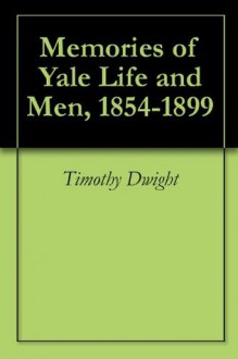 Memories of Yale Life and Men, 1854-1899 - Timothy Dwight