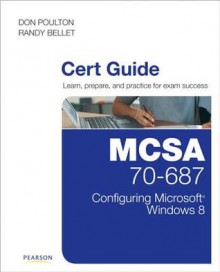 McSa 70-687 Cert Guide: Configuring Microsoft Windows 8: Configuring Microsoft Windows 8 - Don Poulton, Randy Bellet