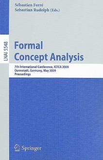 Formal Concept Analysis: 7th International Conference, ICFCA 2009 Darmstadt, Germany, May 21-24, 2009 Proceedings - Sébastien Ferré, Sebastian Rudolph