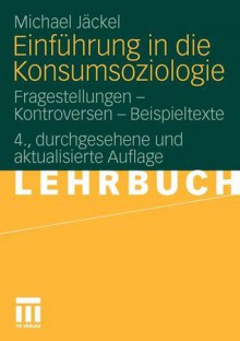 Einfuhrung in Die Konsumsoziologie: Fragestellungen - Kontroversen - Beispieltexte - Michael Jäckel