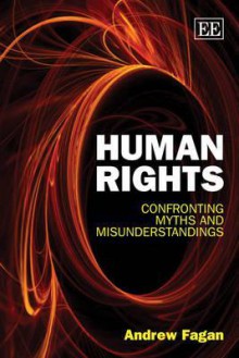 Human Rights: Confronting Myths and Misunderstandings - Andrew Fagan