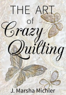 The Art of Crazy Quilting - J. Marsha Michler