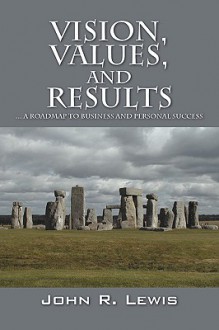 Vision, Values, and Results: A Roadmap to Business and Personal Success - John R. Lewis