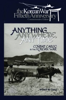 Anything, Anywhere, Any Time: Combat Cargo in the Korean War - William Leary, Air Force History and Museums Program