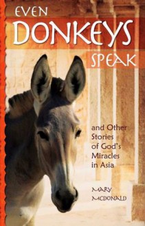 Even Donkeys Speak: & Other Stories of God's Miracles in Asia - Mary Ann McDonald