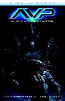 Alien vs. Predator: Fire and Stone - Ariel Olivetti, Christopher Sebela