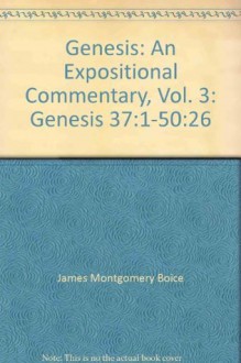 Genesis: An Expositional Commentary, Vol. 3: Genesis 37:1-50:26 - James Montgomery Boice