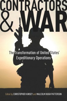 Contractors and War: The Transformation of United States� Expeditionary Operations - Christopher Kinsey, Malcolm Patterson