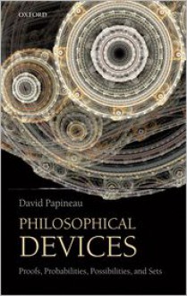 Philosophical Devices: Proofs, Probabilities, Possibilities, and Sets - David Papineau