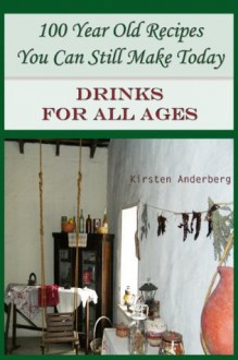 100 Year Old Recipes You Can Still Make Today: DRINKS FOR ALL AGES - Kirsten Anderberg