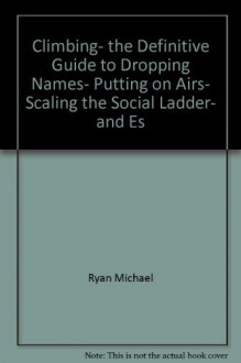 Climbing, the definitive guide to dropping names, putting on airs, scaling the social ladder, and escaping the drab, vulgar existence of everyday middle-class life by Ryan Michael (1980-01-01) Paperback - Ryan Michael