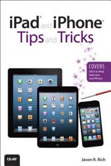 Ipad and Iphone Tips and Tricks (Covers IOS 6 on Ipad, Ipad Mini, and Iphone), 2/E - Jason R. Rich