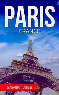 Paris: Paris,France , The Best Travel guide with pictures, maps ,tips from a Parisian!: Paris travel guide (Paris, France Travel, Travel to Paris, Travel, Paris Travel Guide) - Samir Taieb, Paris, France