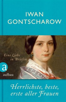 Herrlichste, beste, erste aller Frauen - Ivan Goncharov, Vera Bischitzky