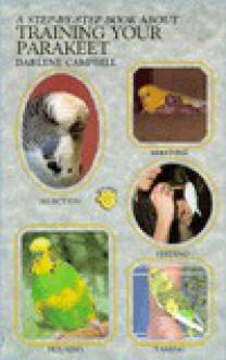 Step by Step Book About Training Your Parakeet - Darlene Campbell, Elaine Radford