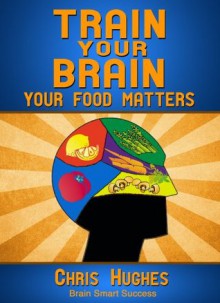 Train Your Brain: Your Food Matters - Chris Hughes