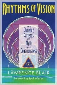 Rhythms of Vision: The Changing Patterns of Myth and Consciousness - Lawrence Blair, Lyall Watson