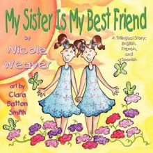 My Sister Is My Best Friend: A Trilingual Story - Nicole Weaver, Clara Batton Smith