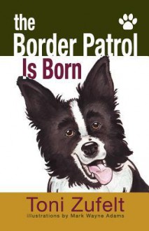 The Border Patrol Is Born - Toni Zufelt, Mark Wayne Adams