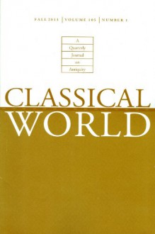 Classical World: A Quarterly Journal on Antiquity, Fall 2011, Volume 105, Number 1, Whole Number 1581 - George Th. Mavrogordatos, Alan Sommerstein, Joseph P. Dexter, David Wolfsdorf, Robert J. Penella, Amy Richlin, W. Martin Bloomer, Matthew S. Santirocco