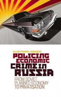 Policing Economic Crime in Russia: From Soviet Planned Economy to Privatisation - Gilles Favarel-Garrigues