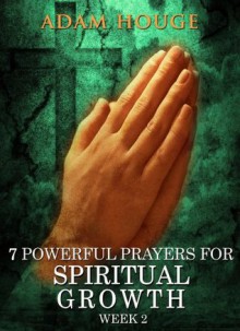 7 Powerful Prayers For Spiritual Growth -Week 2 - Adam Houge