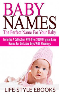 BABY NAMES: The Perfect Name For Your Baby - Includes A Collection With Over 3000 Original Baby Names For Girls And Boys With Meanings!: (Baby Names, Baby ... Baby Names And Meanings, Baby Names Girls) - LIFE-STYLE