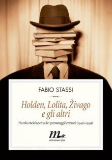 Holden, Lolita, Zivago e gli altri. Piccola enciclopedia dei personaggi letterari (1946-1999) - Fabio Stassi