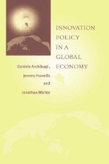 Innovation Policy in a Global Economy - Daniele Archibugi, Jeremy Howells, Jonathan Michie